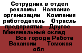 Сотрудник в отдел рекламы › Название организации ­ Компания-работодатель › Отрасль предприятия ­ Другое › Минимальный оклад ­ 27 000 - Все города Работа » Вакансии   . Томская обл.